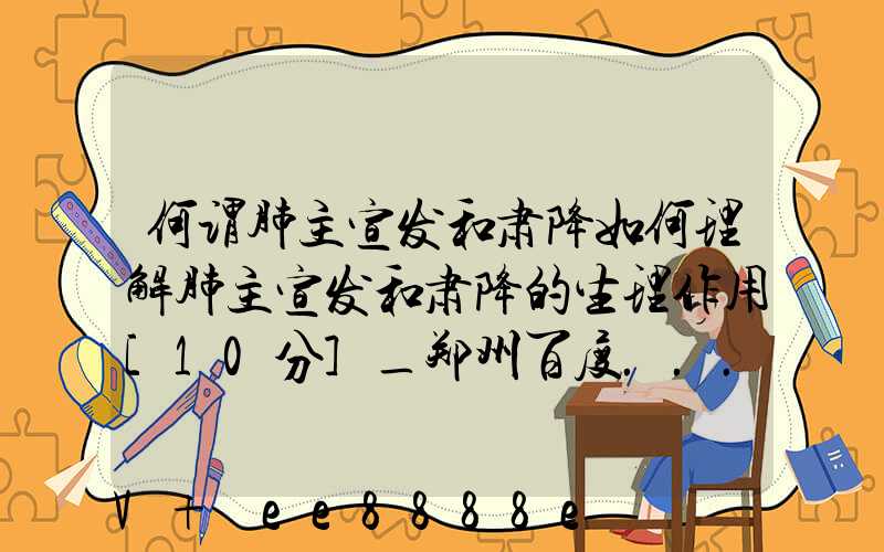 何谓肺主宣发和肃降如何理解肺主宣发和肃降的生理作用[10分]_郑州百度...